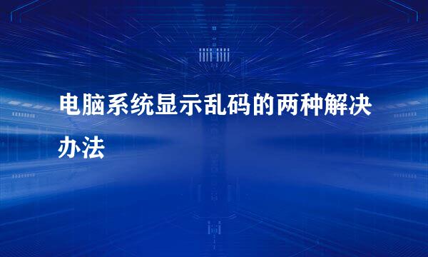 电脑系统显示乱码的两种解决办法