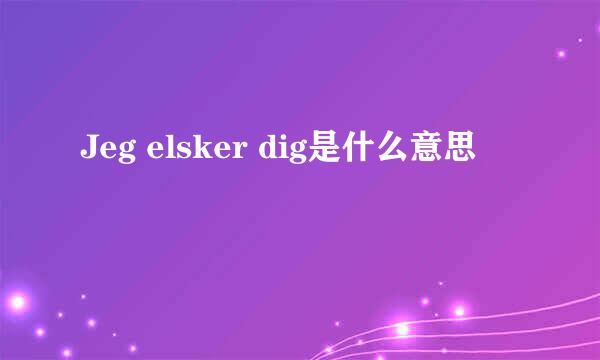 Jeg elsker dig是什么意思