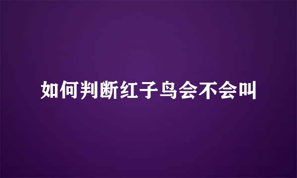 如何判断红子鸟会不会叫