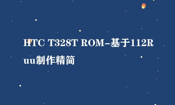 HTC T328T ROM-基于112Ruu制作精简