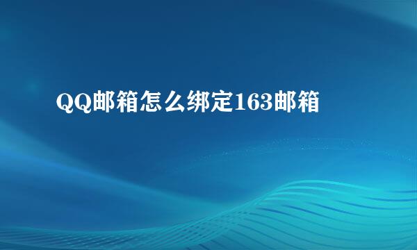 QQ邮箱怎么绑定163邮箱