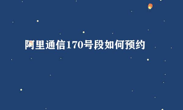 阿里通信170号段如何预约