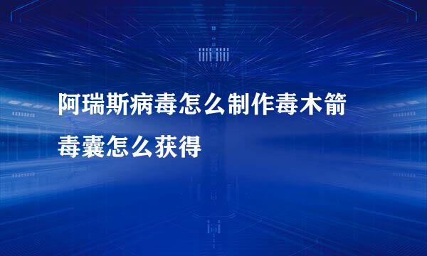 阿瑞斯病毒怎么制作毒木箭 毒囊怎么获得