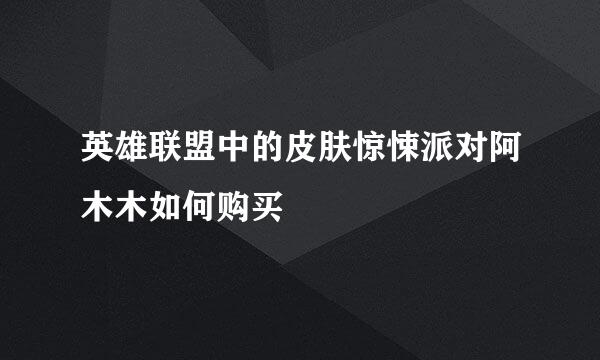 英雄联盟中的皮肤惊悚派对阿木木如何购买