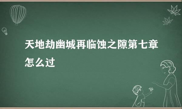 天地劫幽城再临蚀之隙第七章怎么过