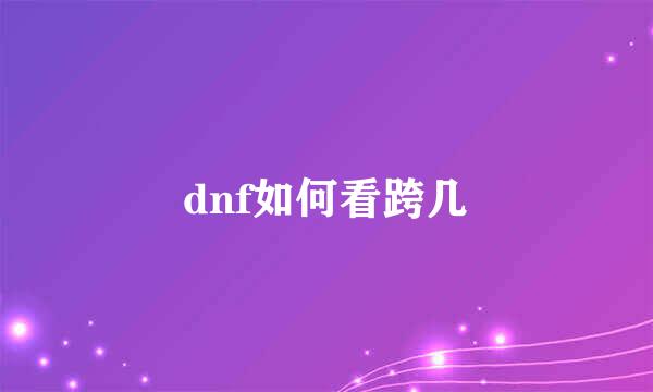 dnf如何看跨几