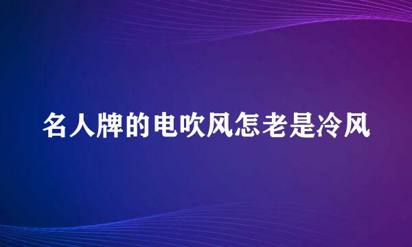 名人牌的电吹风怎老是冷风