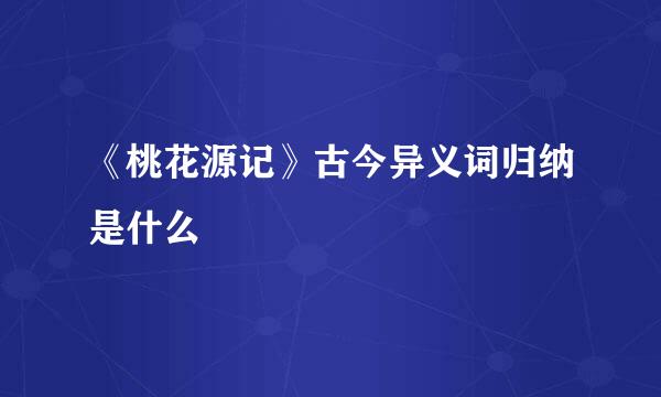 《桃花源记》古今异义词归纳是什么