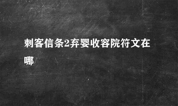 刺客信条2弃婴收容院符文在哪