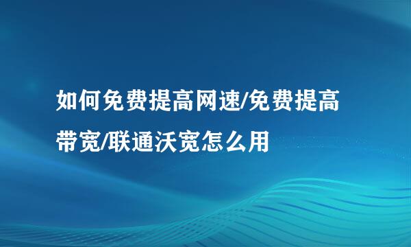 如何免费提高网速/免费提高带宽/联通沃宽怎么用