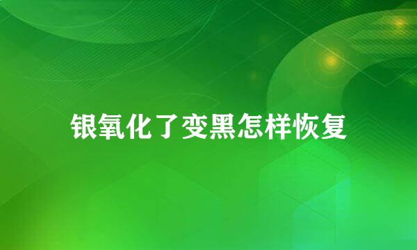 银氧化了变黑怎样恢复