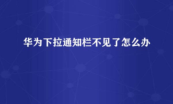 华为下拉通知栏不见了怎么办