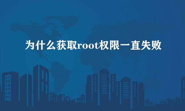 为什么获取root权限一直失败