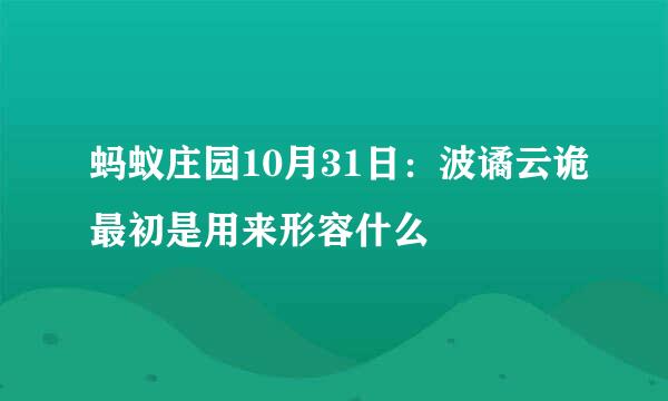 蚂蚁庄园10月31日：波谲云诡最初是用来形容什么