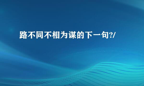 路不同不相为谋的下一句?/