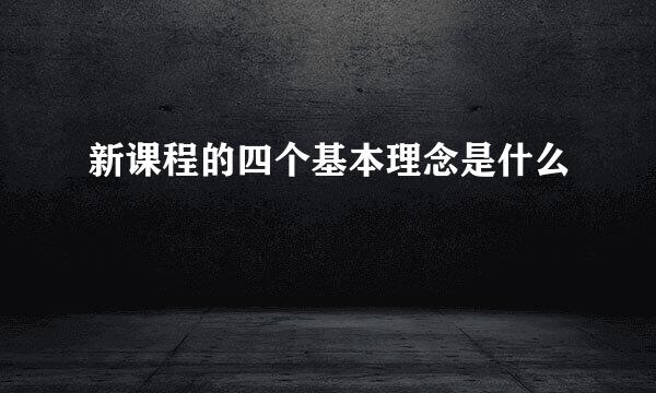 新课程的四个基本理念是什么