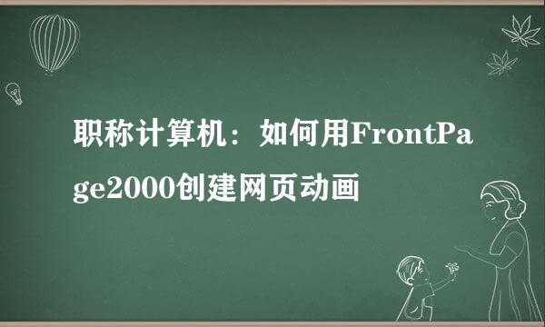 职称计算机：如何用FrontPage2000创建网页动画