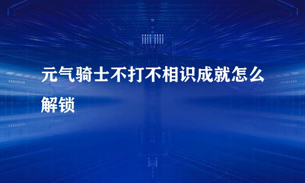 元气骑士不打不相识成就怎么解锁