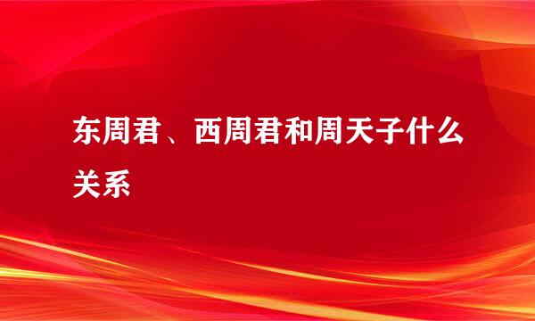 东周君、西周君和周天子什么关系