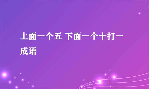 上面一个五 下面一个十打一成语