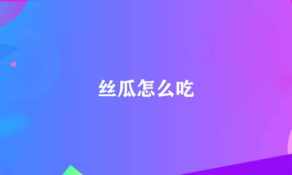 丝瓜怎么吃