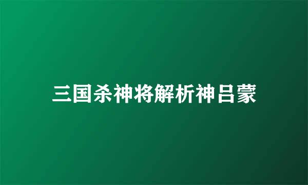 三国杀神将解析神吕蒙