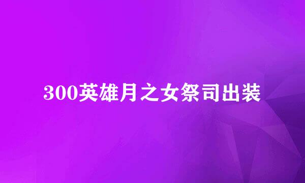 300英雄月之女祭司出装