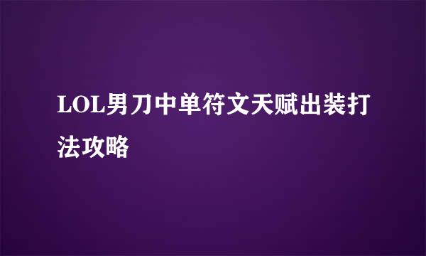 LOL男刀中单符文天赋出装打法攻略