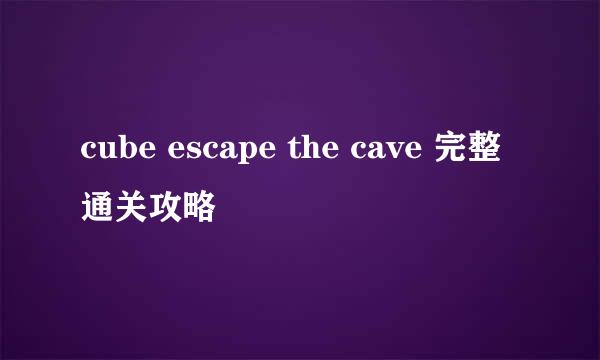 cube escape the cave 完整通关攻略