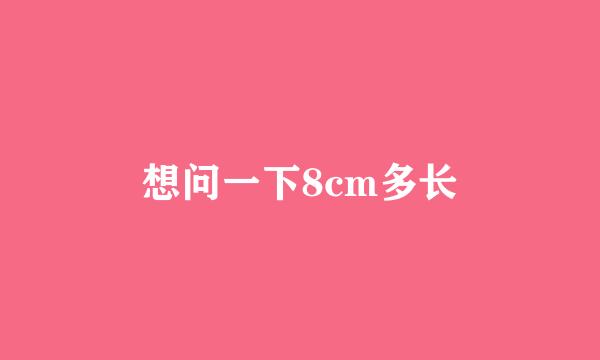 想问一下8cm多长