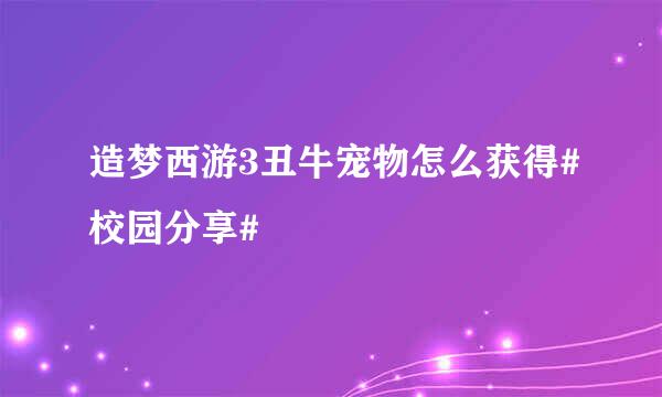 造梦西游3丑牛宠物怎么获得#校园分享#