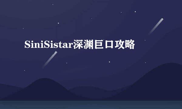 SiniSistar深渊巨口攻略