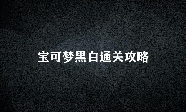 宝可梦黑白通关攻略