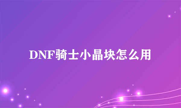 DNF骑士小晶块怎么用