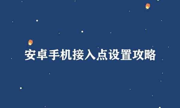 安卓手机接入点设置攻略