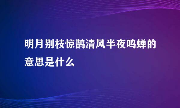 明月别枝惊鹊清风半夜鸣蝉的意思是什么