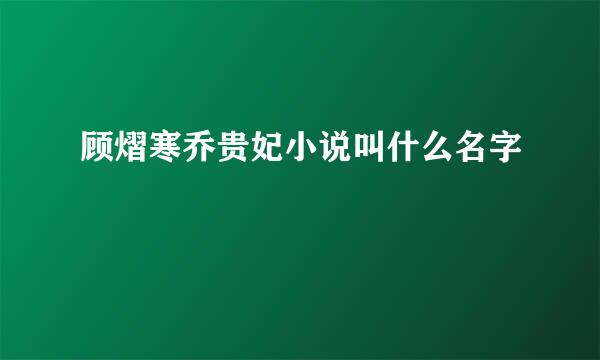 顾熠寒乔贵妃小说叫什么名字