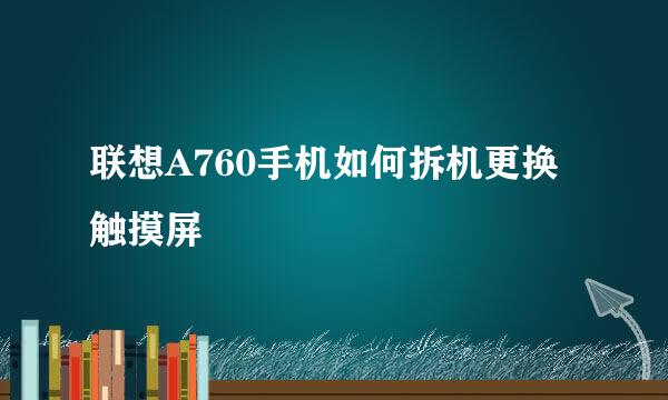 联想A760手机如何拆机更换触摸屏