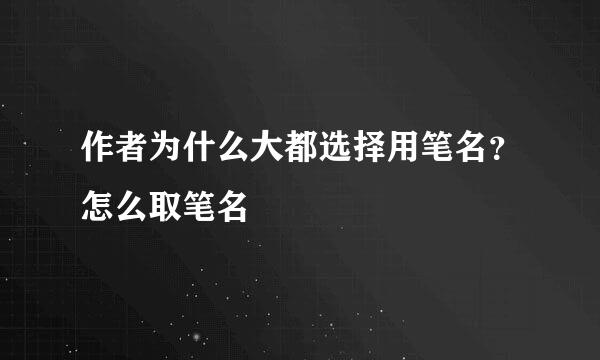 作者为什么大都选择用笔名？怎么取笔名