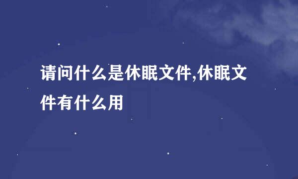 请问什么是休眠文件,休眠文件有什么用