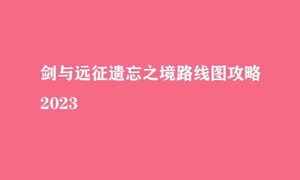 剑与远征遗忘之境路线图攻略2023