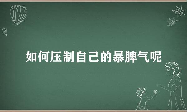 如何压制自己的暴脾气呢