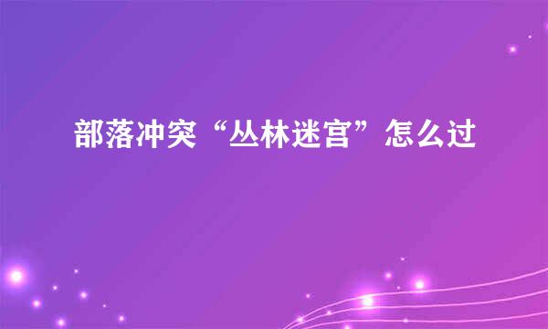 部落冲突“丛林迷宫”怎么过