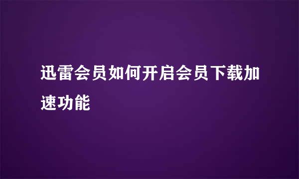 迅雷会员如何开启会员下载加速功能