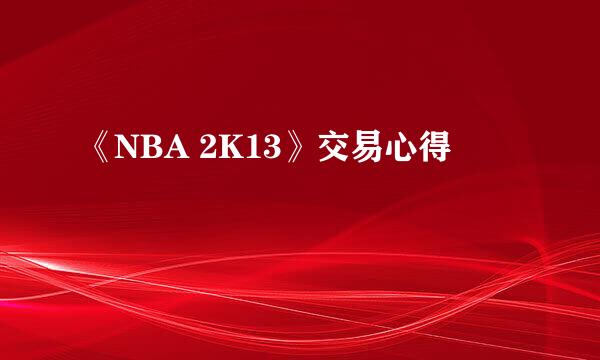 《NBA 2K13》交易心得