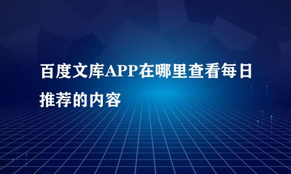 百度文库APP在哪里查看每日推荐的内容