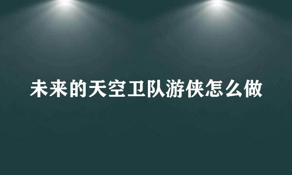 未来的天空卫队游侠怎么做