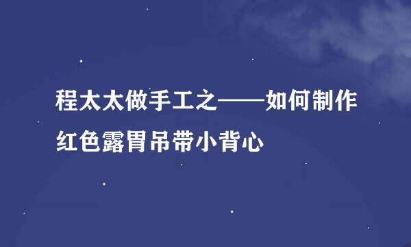 程太太做手工之——如何制作红色露胃吊带小背心