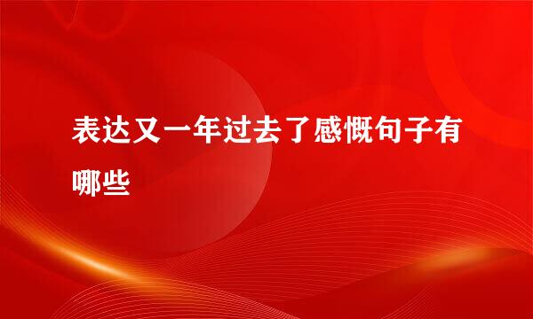 表达又一年过去了感慨句子有哪些