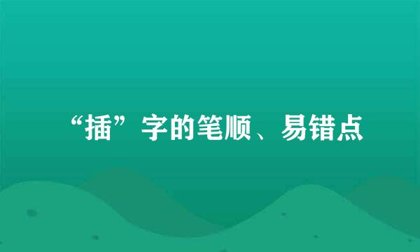 “插”字的笔顺、易错点